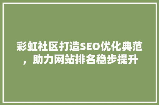 彩虹社区打造SEO优化典范，助力网站排名稳步提升