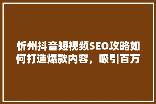 忻州抖音短视频SEO攻略如何打造爆款内容，吸引百万粉丝