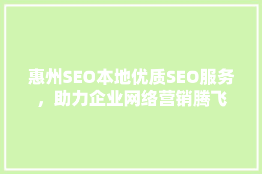 惠州SEO本地优质SEO服务，助力企业网络营销腾飞