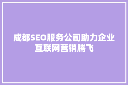 成都SEO服务公司助力企业互联网营销腾飞