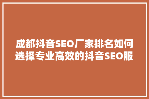 成都抖音SEO厂家排名如何选择专业高效的抖音SEO服务商