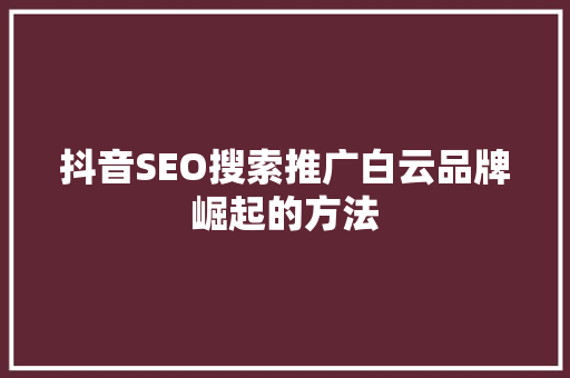 抖音SEO搜索推广白云品牌崛起的方法