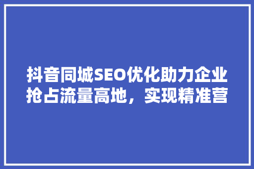 抖音同城SEO优化助力企业抢占流量高地，实现精准营销