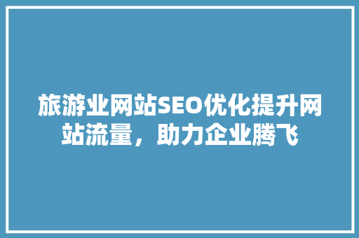 旅游业网站SEO优化提升网站流量，助力企业腾飞