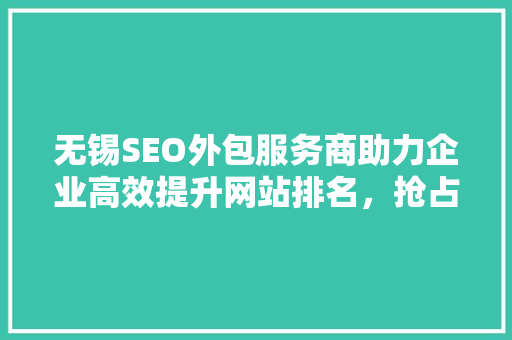 无锡SEO外包服务商助力企业高效提升网站排名，抢占市场先机