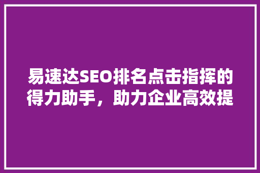易速达SEO排名点击指挥的得力助手，助力企业高效提升网站流量