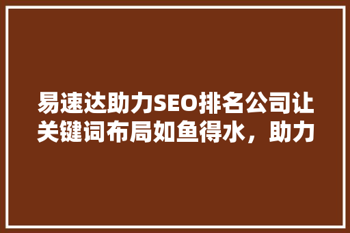易速达助力SEO排名公司让关键词布局如鱼得水，助力企业腾飞