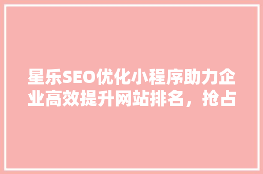 星乐SEO优化小程序助力企业高效提升网站排名，抢占市场先机