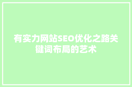 有实力网站SEO优化之路关键词布局的艺术