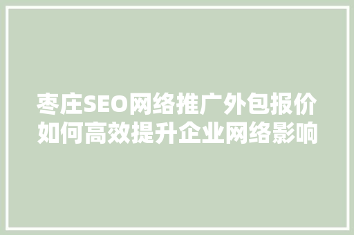 枣庄SEO网络推广外包报价如何高效提升企业网络影响力