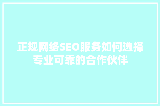 正规网络SEO服务如何选择专业可靠的合作伙伴  第1张