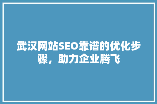 武汉网站SEO靠谱的优化步骤，助力企业腾飞