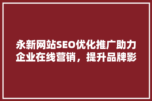 永新网站SEO优化推广助力企业在线营销，提升品牌影响力