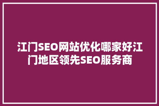江门SEO网站优化哪家好江门地区领先SEO服务商