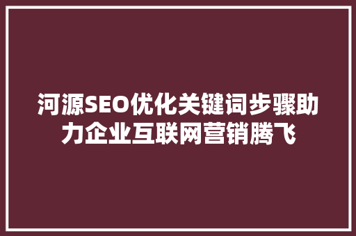 河源SEO优化关键词步骤助力企业互联网营销腾飞