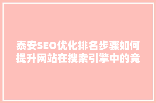 泰安SEO优化排名步骤如何提升网站在搜索引擎中的竞争力