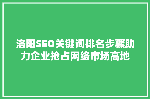 洛阳SEO关键词排名步骤助力企业抢占网络市场高地