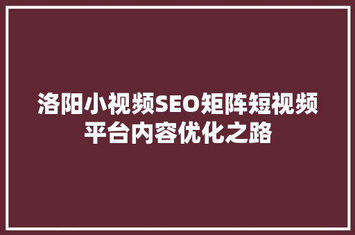 洛阳小视频SEO矩阵短视频平台内容优化之路