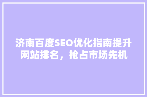 济南百度SEO优化指南提升网站排名，抢占市场先机