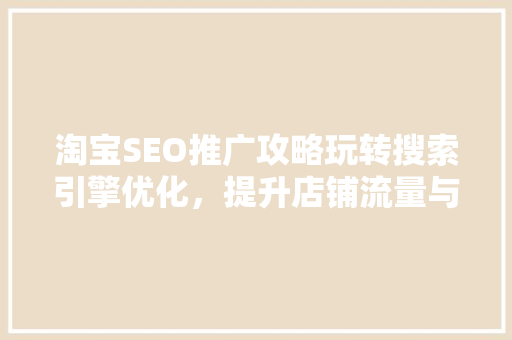淘宝SEO推广攻略玩转搜索引擎优化，提升店铺流量与转化率