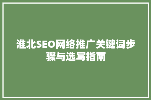 淮北SEO网络推广关键词步骤与选写指南