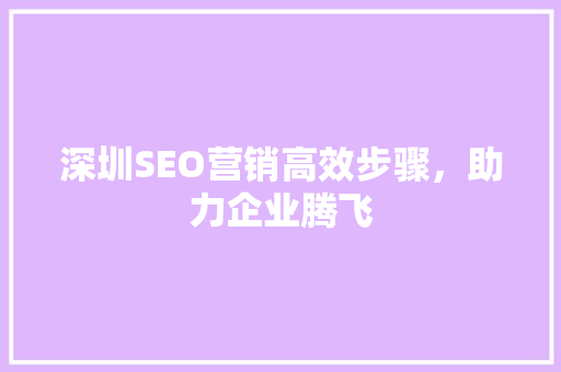 深圳SEO营销高效步骤，助力企业腾飞