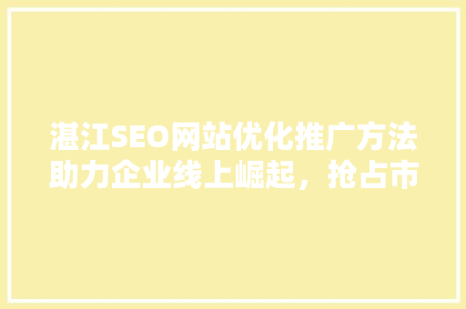 湛江SEO网站优化推广方法助力企业线上崛起，抢占市场先机