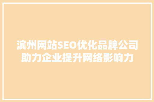 滨州网站SEO优化品牌公司助力企业提升网络影响力