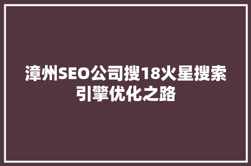 漳州SEO公司搜18火星搜索引擎优化之路