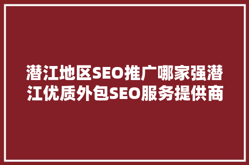 潜江地区SEO推广哪家强潜江优质外包SEO服务提供商  第1张