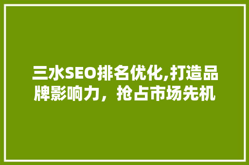 三水SEO排名优化,打造品牌影响力，抢占市场先机  第1张