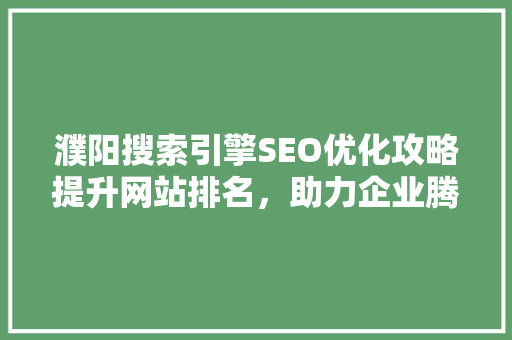 濮阳搜索引擎SEO优化攻略提升网站排名，助力企业腾飞