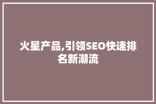 火星产品,引领SEO快速排名新潮流