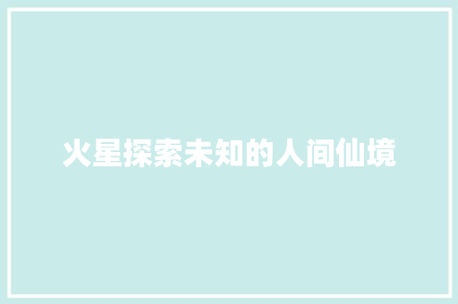 火星探索未知的人间仙境