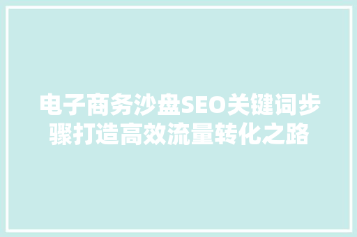 电子商务沙盘SEO关键词步骤打造高效流量转化之路