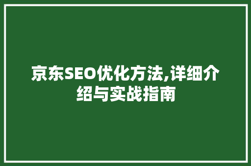 京东SEO优化方法,详细介绍与实战指南