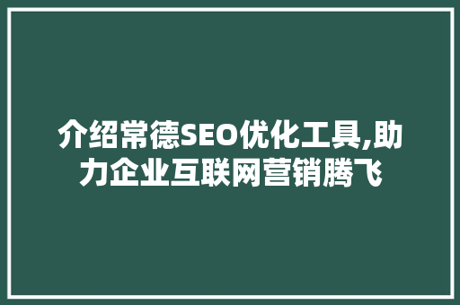 介绍常德SEO优化工具,助力企业互联网营销腾飞