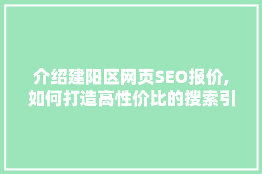 介绍建阳区网页SEO报价,如何打造高性价比的搜索引擎优化方法