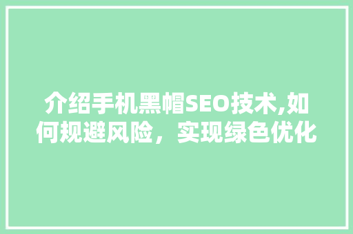 介绍手机黑帽SEO技术,如何规避风险，实现绿色优化
