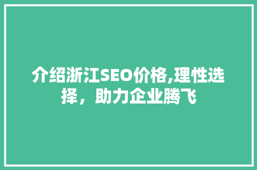 介绍浙江SEO价格,理性选择，助力企业腾飞