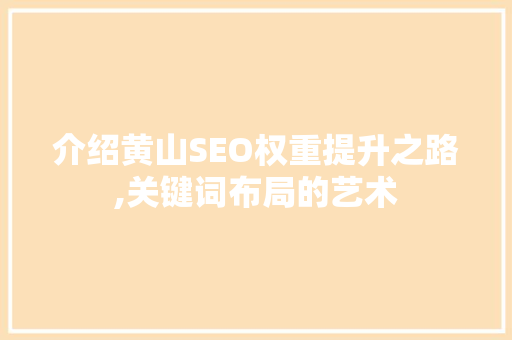 介绍黄山SEO权重提升之路,关键词布局的艺术