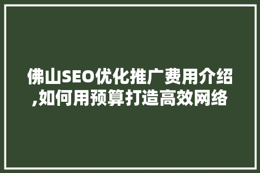 佛山SEO优化推广费用介绍,如何用预算打造高效网络营销步骤