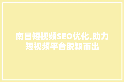 南昌短视频SEO优化,助力短视频平台脱颖而出