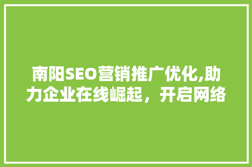 南阳SEO营销推广优化,助力企业在线崛起，开启网络营销新时代
