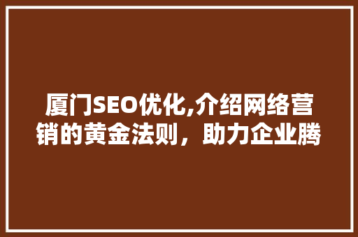厦门SEO优化,介绍网络营销的黄金法则，助力企业腾飞