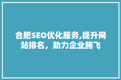 合肥SEO优化服务,提升网站排名，助力企业腾飞
