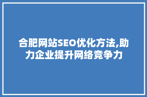 合肥网站SEO优化方法,助力企业提升网络竞争力