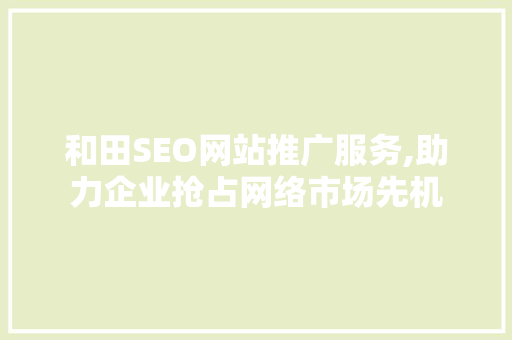 和田SEO网站推广服务,助力企业抢占网络市场先机