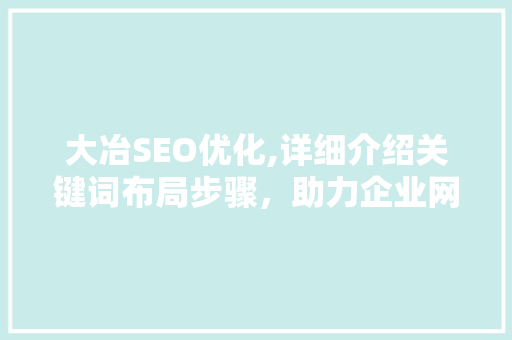 大冶SEO优化,详细介绍关键词布局步骤，助力企业网络营销