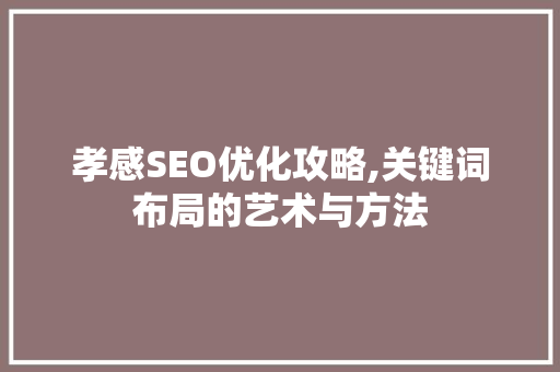 孝感SEO优化攻略,关键词布局的艺术与方法
